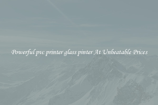 Powerful pvc printer glass pinter At Unbeatable Prices