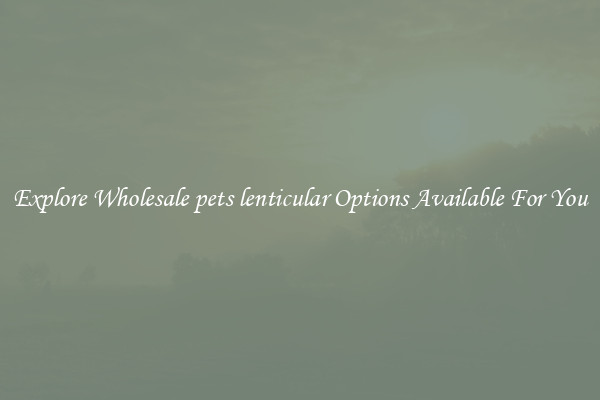 Explore Wholesale pets lenticular Options Available For You