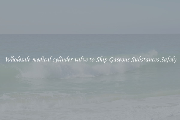 Wholesale medical cylinder valve to Ship Gaseous Substances Safely