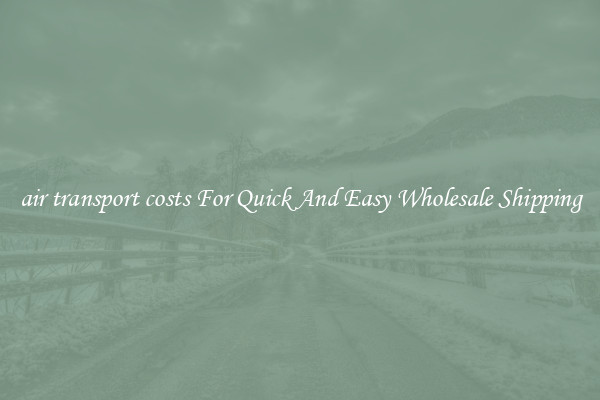 air transport costs For Quick And Easy Wholesale Shipping