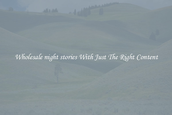 Wholesale night stories With Just The Right Content