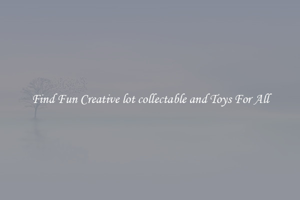 Find Fun Creative lot collectable and Toys For All