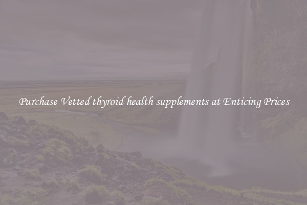 Purchase Vetted thyroid health supplements at Enticing Prices