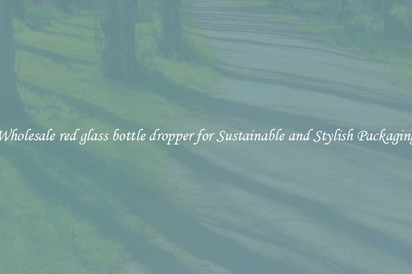 Wholesale red glass bottle dropper for Sustainable and Stylish Packaging