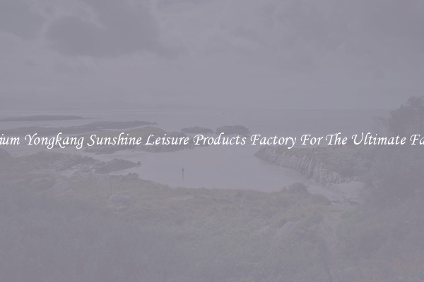 Premium Yongkang Sunshine Leisure Products Factory For The Ultimate Fashion