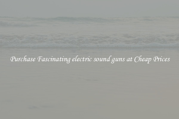 Purchase Fascinating electric sound guns at Cheap Prices