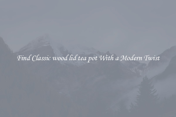 Find Classic wood lid tea pot With a Modern Twist